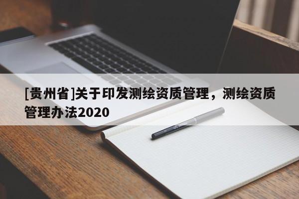 [貴州省]關(guān)于印發(fā)測繪資質(zhì)管理，測繪資質(zhì)管理辦法2020