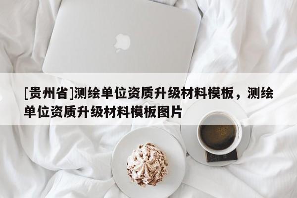 [貴州省]測繪單位資質升級材料模板，測繪單位資質升級材料模板圖片