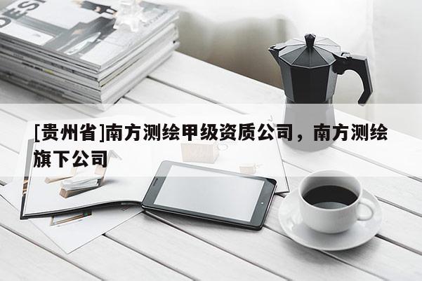 [貴州省]南方測繪甲級資質公司，南方測繪旗下公司