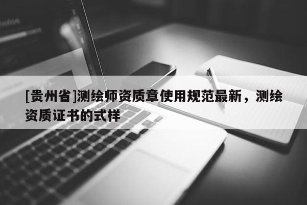 [貴州省]測繪師資質章使用規范最新，測繪資質證書的式樣