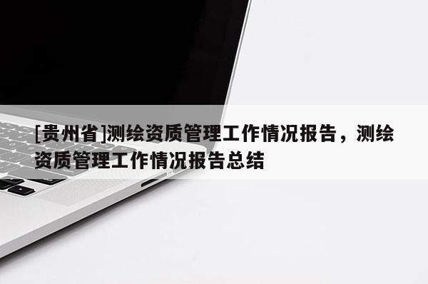 [貴州省]測繪資質管理工作情況報告，測繪資質管理工作情況報告總結
