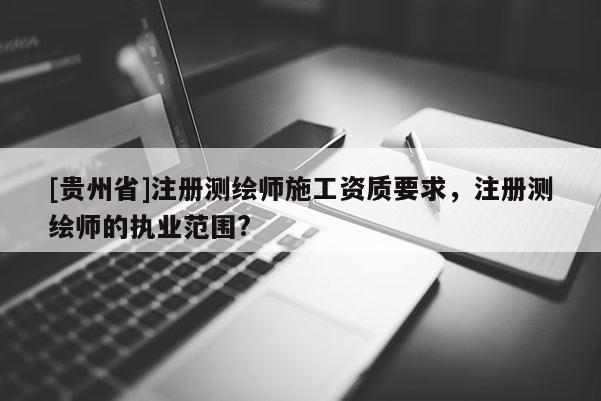 [貴州省]注冊測繪師施工資質要求，注冊測繪師的執業范圍?