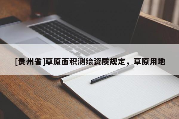 [貴州省]草原面積測繪資質(zhì)規(guī)定，草原用地
