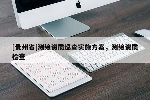 [貴州省]測繪資質巡查實施方案，測繪資質檢查