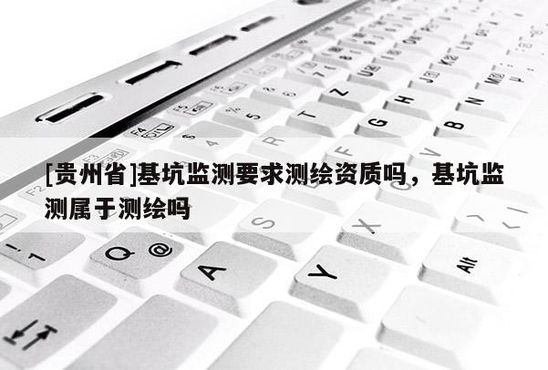 [貴州省]基坑監測要求測繪資質嗎，基坑監測屬于測繪嗎
