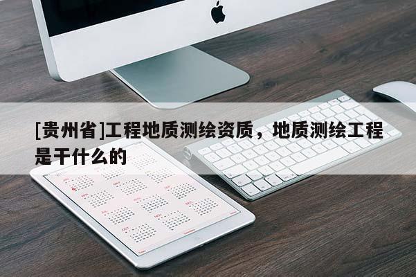 [貴州省]工程地質(zhì)測繪資質(zhì)，地質(zhì)測繪工程是干什么的