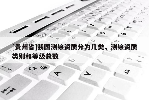 [貴州省]我國測繪資質分為幾類，測繪資質類別和等級總數