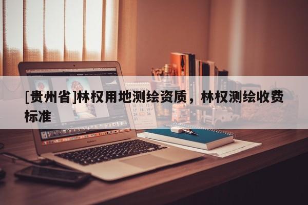 [貴州省]林權(quán)用地測繪資質(zhì)，林權(quán)測繪收費標準