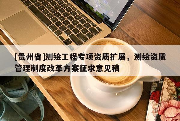 [貴州省]測繪工程專項資質擴展，測繪資質管理制度改革方案征求意見稿