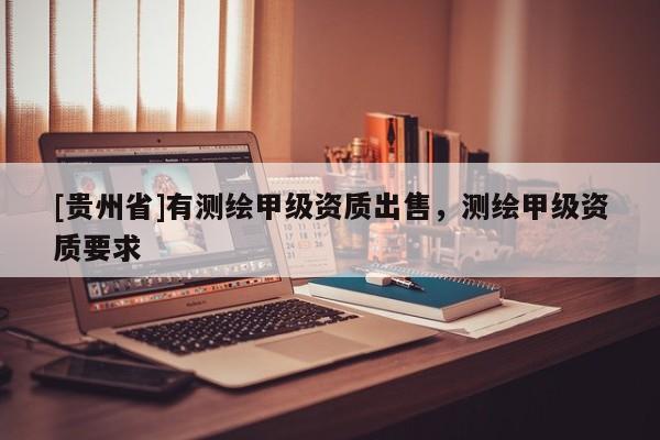 [貴州省]有測繪甲級資質出售，測繪甲級資質要求