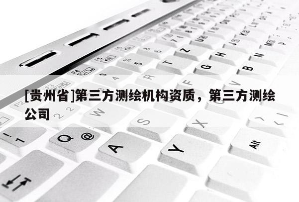 [貴州省]第三方測繪機構資質，第三方測繪公司