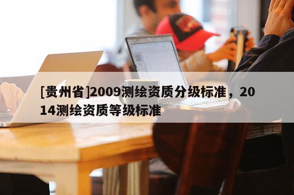 [貴州省]2009測繪資質分級標準，2014測繪資質等級標準