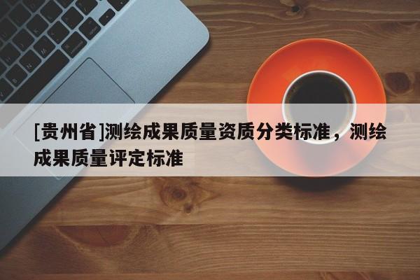 [貴州省]測繪成果質量資質分類標準，測繪成果質量評定標準