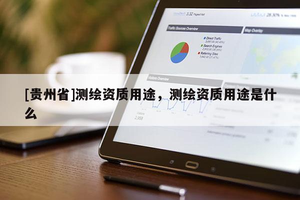 [貴州省]測繪資質用途，測繪資質用途是什么