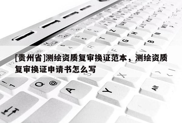 [貴州省]測繪資質復審換證范本，測繪資質復審換證申請書怎么寫