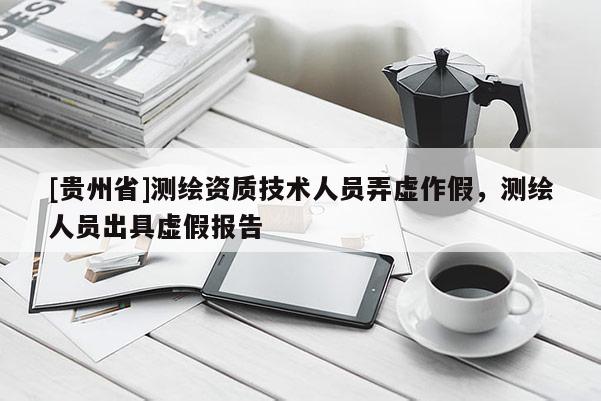 [貴州省]測繪資質技術人員弄虛作假，測繪人員出具虛假報告