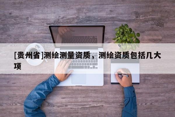 [貴州省]測繪測量資質，測繪資質包括幾大項