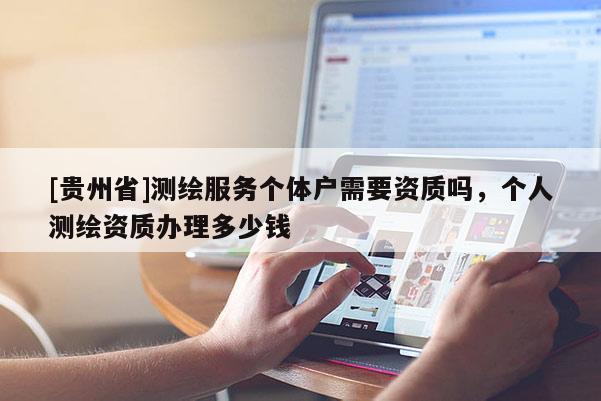 [貴州省]測繪服務個體戶需要資質嗎，個人測繪資質辦理多少錢