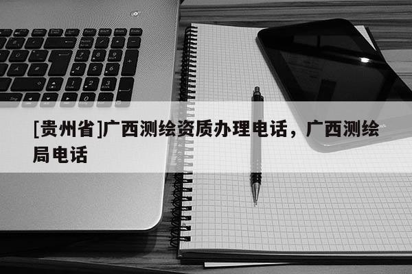 [貴州省]廣西測繪資質辦理電話，廣西測繪局電話