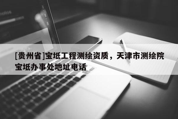 [貴州省]寶坻工程測繪資質，天津市測繪院寶坻辦事處地址電話