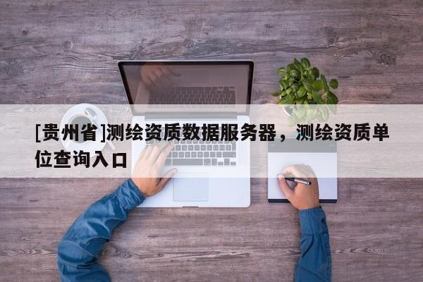 [貴州省]測繪資質數據服務器，測繪資質單位查詢入口