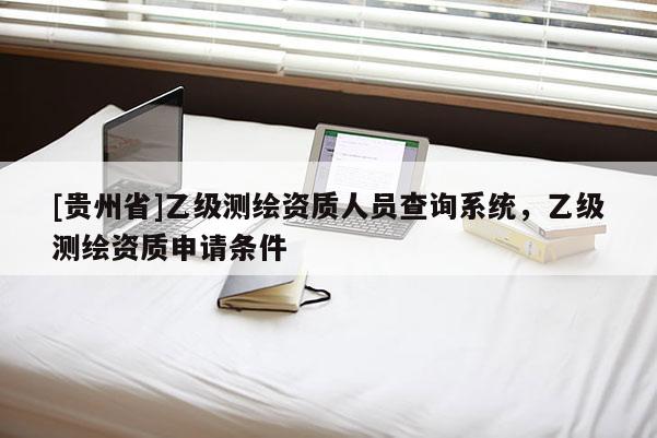 [貴州省]乙級測繪資質人員查詢系統，乙級測繪資質申請條件