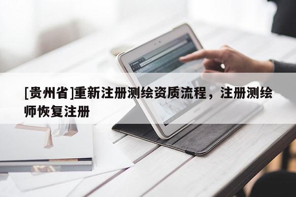 [貴州省]重新注冊測繪資質流程，注冊測繪師恢復注冊
