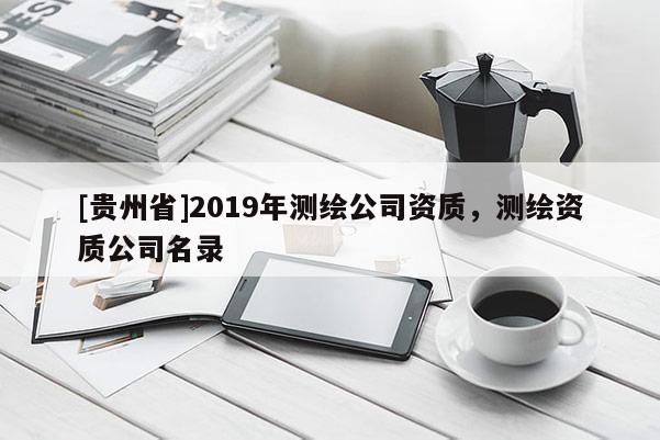 [貴州省]2019年測繪公司資質，測繪資質公司名錄