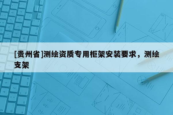 [貴州省]測繪資質專用柜架安裝要求，測繪支架