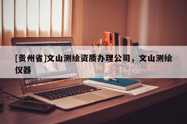 [貴州省]文山測繪資質辦理公司，文山測繪儀器