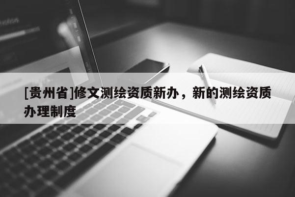 [貴州省]修文測繪資質新辦，新的測繪資質辦理制度