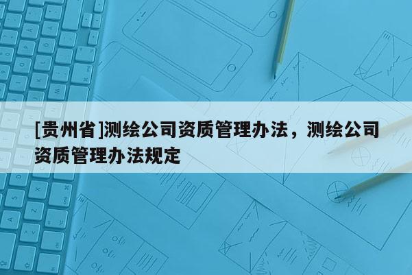 [貴州省]測繪公司資質管理辦法，測繪公司資質管理辦法規定