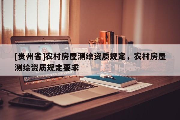 [貴州省]農村房屋測繪資質規定，農村房屋測繪資質規定要求
