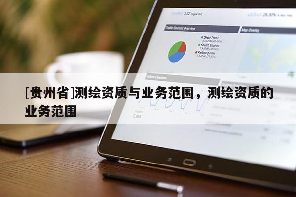 [貴州省]測(cè)繪資質(zhì)與業(yè)務(wù)范圍，測(cè)繪資質(zhì)的業(yè)務(wù)范圍