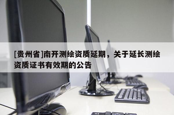 [貴州省]南開測繪資質延期，關于延長測繪資質證書有效期的公告