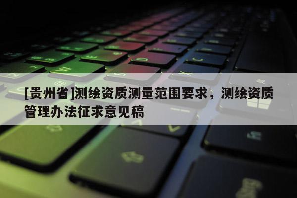 [貴州省]測繪資質測量范圍要求，測繪資質管理辦法征求意見稿