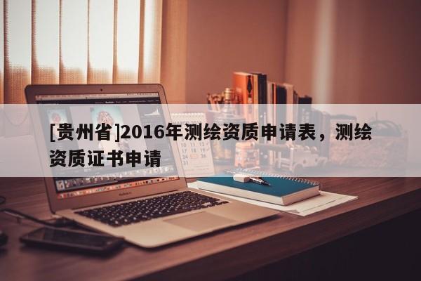 [貴州省]2016年測繪資質(zhì)申請(qǐng)表，測繪資質(zhì)證書申請(qǐng)