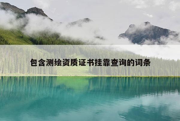 包含測繪資質證書掛靠查詢的詞條