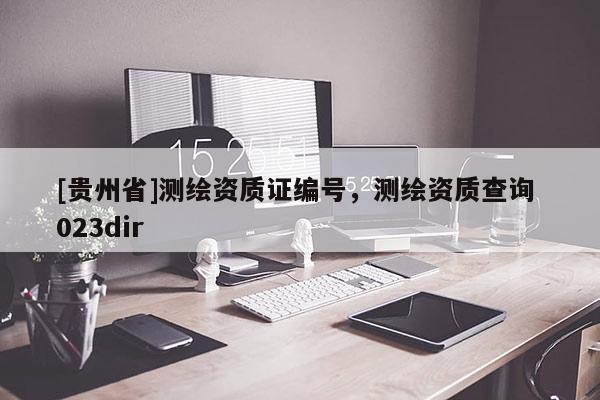 [貴州省]測繪資質證編號，測繪資質查詢 023dir