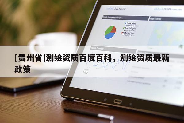 [貴州省]測(cè)繪資質(zhì)百度百科，測(cè)繪資質(zhì)最新政策