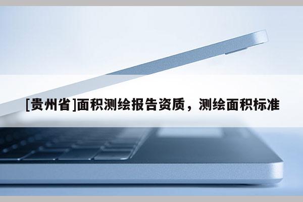 [貴州省]面積測繪報告資質，測繪面積標準