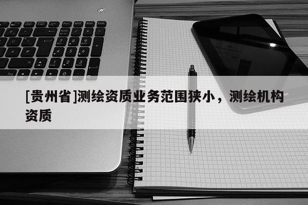 [貴州省]測繪資質業務范圍狹小，測繪機構資質