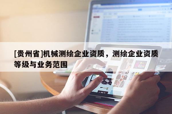[貴州省]機械測繪企業資質，測繪企業資質等級與業務范圍