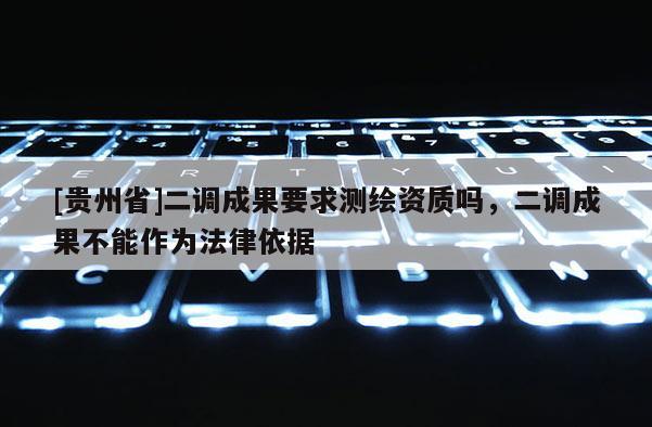 [貴州省]二調成果要求測繪資質嗎，二調成果不能作為法律依據