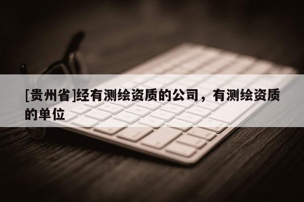 [貴州省]經有測繪資質的公司，有測繪資質的單位