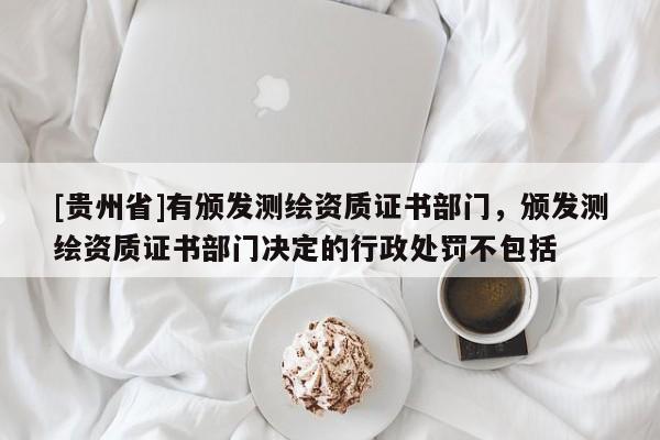 [貴州省]有頒發測繪資質證書部門，頒發測繪資質證書部門決定的行政處罰不包括
