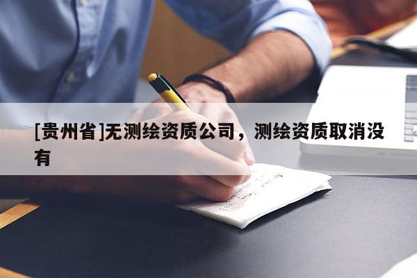 [貴州省]無測繪資質公司，測繪資質取消沒有