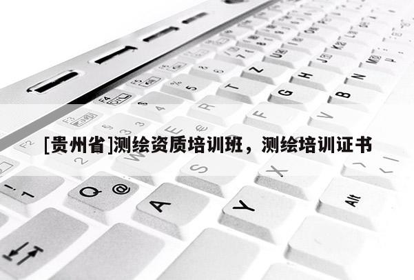 [貴州省]測繪資質(zhì)培訓(xùn)班，測繪培訓(xùn)證書