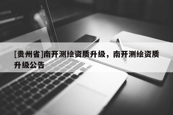[貴州省]南開測繪資質升級，南開測繪資質升級公告
