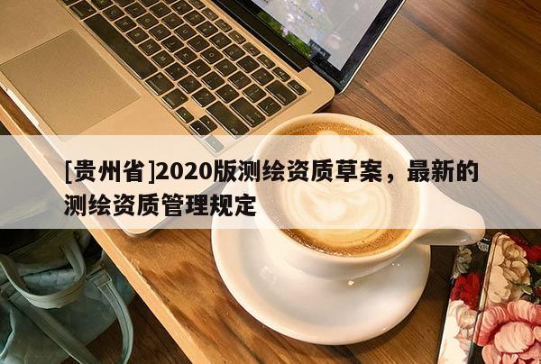 [貴州省]2020版測繪資質草案，最新的測繪資質管理規定